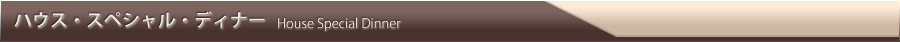 ハウス・スペシャル・ディナー